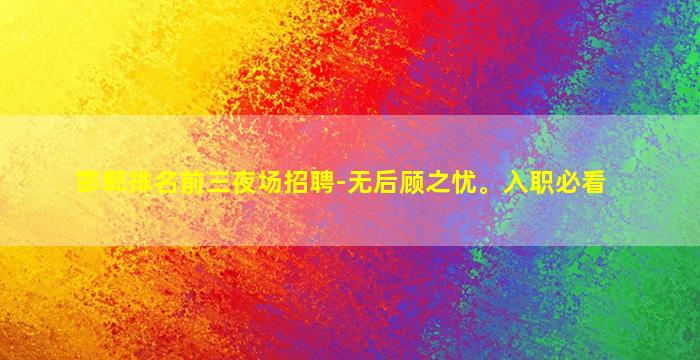 邯郸排名前三夜场招聘-无后顾之忧。入职必看